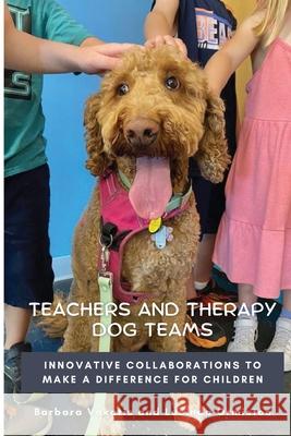 Teachers and Therapy Dog Teams: Innovative Collaborations to Make a Difference for Children Barbara Vokatis Lucinda Ormiston 9781737864370 Schoolrubric Inc.