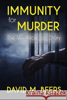 Immunity for Murder: The Veronica Taft Story David M. Beers Katherine McCarthy 9781737869009 David M. Beers