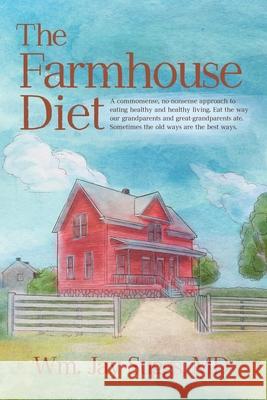 The Farmhouse Diet: A commonsense, no-nonsense approach to eating healthy and healthy living. Eat the way our grandparents and great-grand Wm Suggs 9781737870104