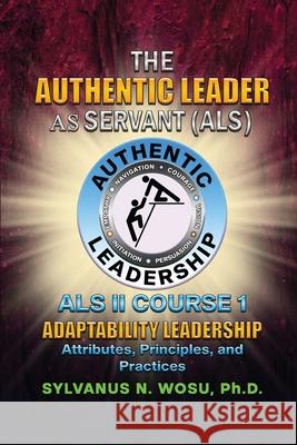 The Authentic Leader As Servant II Course 1: Adaptability Leadership Sylvanus N. Wosu 9781737871286 Proisle Publishing Service