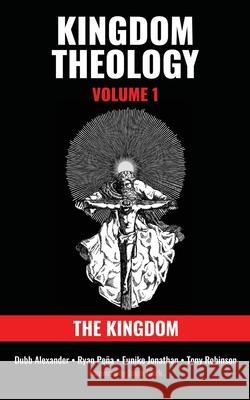 Kingdom Theology: Volume 1: The Kingdom: Volume 1: The Kingdom Dubb Alexander Ryan Pe?a Eunike Jonathan 9781737873426 Global Statesman Consulting