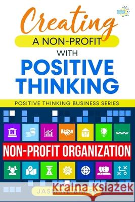 Creating a Nonprofit with Positive Thinking Jasmine Baker 9781737878858 Jasmine Baker