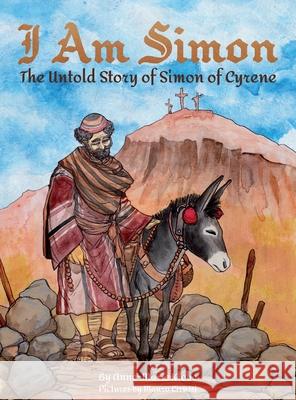 I Am Simon: The Untold Story of Simon of Cyrene Anne-Marie Klobe Mauro Lirussi Paul Weisser 9781737880806 Walking the Way