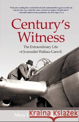 Century's Witness: The Extraordinary Life of Journalist Wallace Carroll Mary Llewellyn McNeil   9781737886440