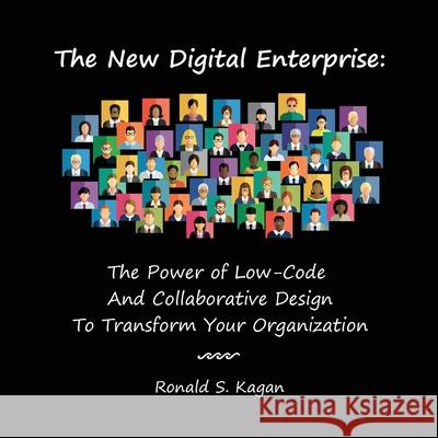 The New Digital Enterprise: The Power of Low-Code And Collaborative Design To Transform Your Organization Ronald S. Kagan 9781737891604 Birdrock Press