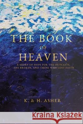 The Book of Heaven: A Story of Hope for the Outcasts, the Broken, and Those Who Lost Faith Houston Asher Katie Asher 9781737898603