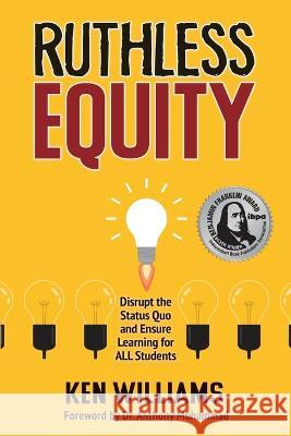 Ruthless Equity: Disrupt the Status Quo and Ensure Learning for All Students Ken Williams   9781737900405 Unfold the Soul