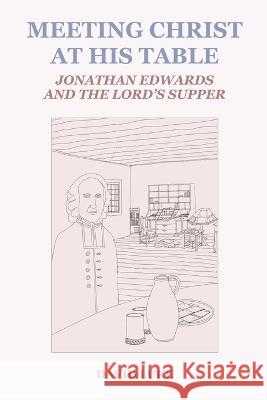 Meeting Christ at his Table: Jonathan Edwards and the Lord's Supper David Luke   9781737902669 Jesociety Press