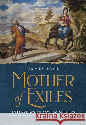 Mother of Exiles: Interviews of Asylum Seekers at the Good Neighbor Settlement House, Brownsville, Texas James Pace Sarah Towle Suzanne Pace 9781737920809 Angelus Artists Productions, Inc.