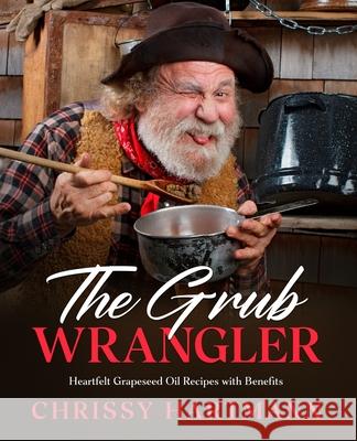 The Grub Wrangler: Heartfelt Grapeseed Oil Recipes with Benefits Chrissy Hartmann 9781737928867 Prickle Forrest Books LLC