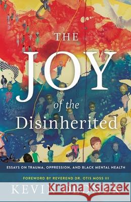 The Joy of the Disinherited: Essays on Trauma, Oppression, and Black Mental Health Kevin Dedner 9781737931317 My Own Holdings