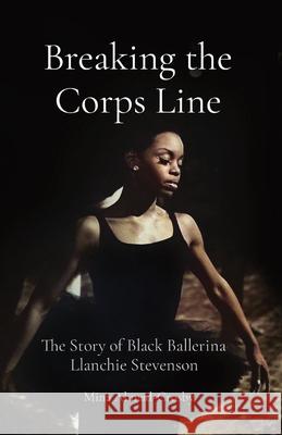 Breaking the Corps Line: The Story of Black Ballerina Llanchie Stevenson Mina Ahmad-Crosby Aminah Ahma 9781737933915 Muminah Ahmad