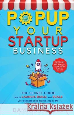 Entrepreneurs 10 Secrets Revealed - Popup Your Startup Business Guide to Success: How to Launch, Build, and Scale your Business Using Pop-Up Shop as t Powell, Damian 9781737937302