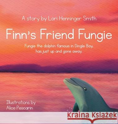 Finn's Friend Fungie: Fungie the dolphin famous in Dingle Bay has just up and gone away. Lori Henninge Alice Pescarin Orla Travers 9781737940715 Silver Girl Sails Publishing, Ltd.
