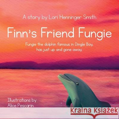 Finn's Friend Fungie: Fungie the dolphin famous in Dingle Bay has just up and gone away. Lori Henninge Alice Pescarin Orla Travers 9781737940746 Silver Girl Sails Publishing, Ltd.