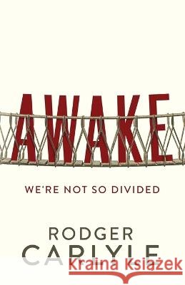 Awake: We\'re Not So Divided Rodger Carlyle 9781737949756