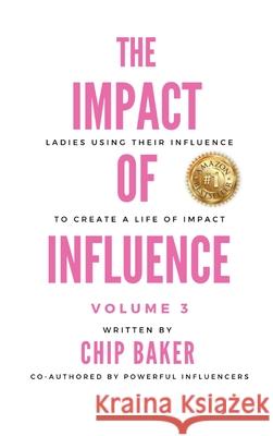 The Impact of Influence Volume 3: Ladies Using Their Influence to Create a Life of Impact Chip Baker Gina Sartirana Sofia Truax 9781737950141 Baker Impact LLC