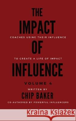 The Impact of Influence Volume 4 Chip Baker Gina Sartirana Sugar Ray Destin, Jr 9781737950165 Baker Impact LLC