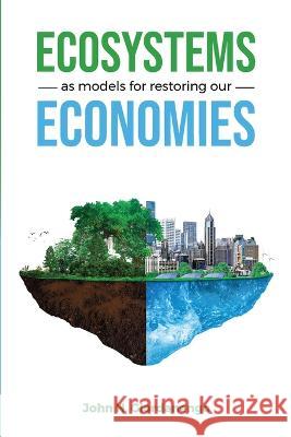 Ecosystems as Models for Restoring our Economies John Giordanengo 9781737951513 Aloterra Restoration Services, LLC