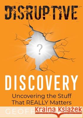 Disruptive Discovery: Uncovering the Stuff That Really Matters Geoff Snavely 9781737957102 Disruptive Press