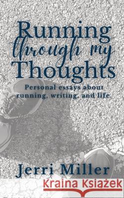 Running Through My Thoughts: Personal essays about running, writing, and life. Jerri Miller 9781737961901 Jerrilm