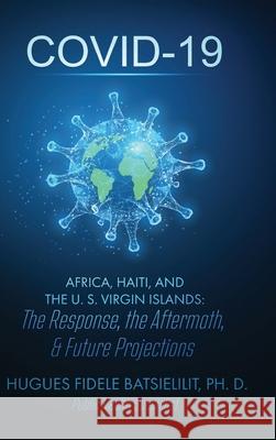 Covid-19 Africa, Haiti, and the U. S. Virgin Islands: The Response, the Aftermath, & Future Projections Hugues F. Batsielilit Dedrick L. Moone 9781737962014 International Consulting Aid Network (Ican)