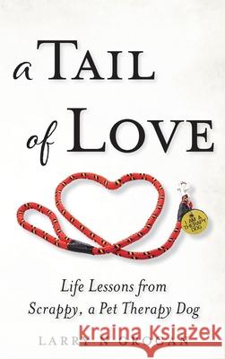 A Tail of Love: Life Lessons from Scrappy, a Pet Therapy Dog Larry N. Grogan 9781737964124