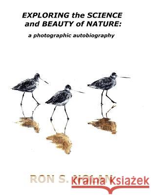 EXPLORING the SCIENCE and BEAUTY of NATURE: a photographic autobiography Ron S Nolan 9781737968153 Planetropolis Publishing