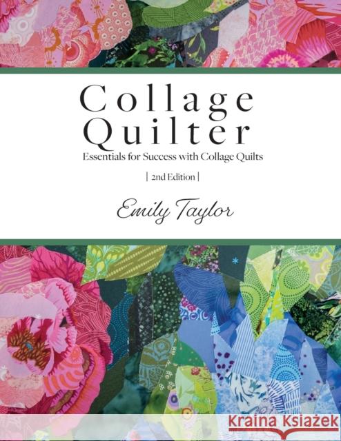 Collage Quilter: Essentials for Success with Collage Quilts Emily Taylor 9781737975007 Collage Quilter