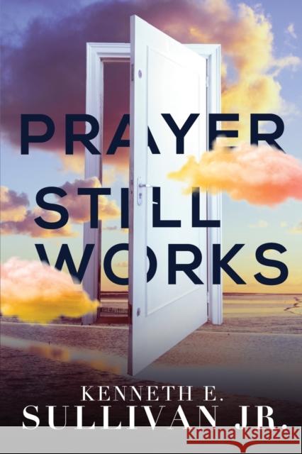 Prayer Still Works Kenneth E. Sullivan 9781737975113 Prize Publishing House, LLC