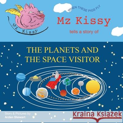Mz Kissy Tells a Story of the Planets and the Space Visitor: When These Pigs Fly Arden Stewart Arden Stewart 9781737981701 Arden