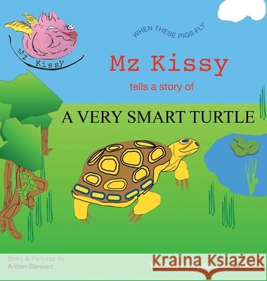 Mz Kissy Tells the Story of a Very Smart Turtle: When These Pigs Fly Arden Stewart Arden Stewart 9781737981749 Arden Stewart
