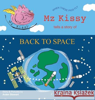 Mz Kissy Tells a Story of Back to Space: When These Pigs Fly Arden Stewart Arden Stewart 9781737981763 Arden Stewart