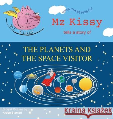 Mz Kissy Tells a Story of the Planets and the Space Visitor: When These Pigs Fly Arden Stewart Arden Stewart 9781737981770 Arden Stewart