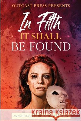 In Filth It Shall Be Found: An Anthology of Transgressive Fiction Paige Johnson 9781737982906 Outcast Press LLC