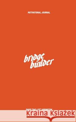 Bridge Builder Motivational Journal: Quote's For Leaders Cultivating Authentic Relationships Across Race & Diffrence David Dae-Lee Arrington 9781737984023 Blurb