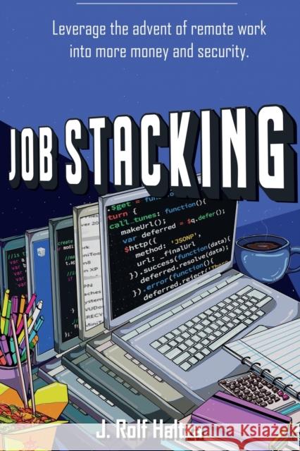Job Stacking: Leverage the advent of remote work into more money and security J. Rolf Haltza Cotonyuki Art 9781737990925 Jobstackers