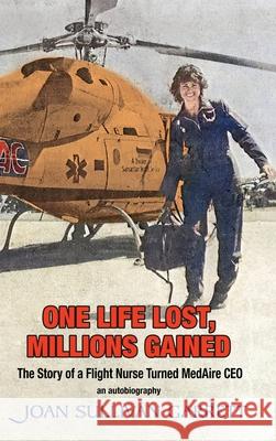 One Life Lost, Millions Gained: The Story of Joan Sullivan Garrett Flight Nurse turned MedAire CEO Joan Sullivan Garrett 9781737991205