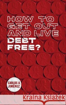 How to Get Out and Live Debt Free? Carlos Jimenez 9781737995203 Carlos Jimenez