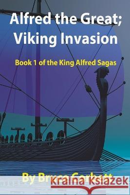 Alfred the Great; Viking Invasion Bruce Corbett   9781738004812 Bruce Corbett