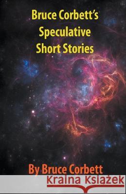 Bruce Corbett's Speculative Short Stories Bruce Corbett   9781738004867 Bruce Corbett