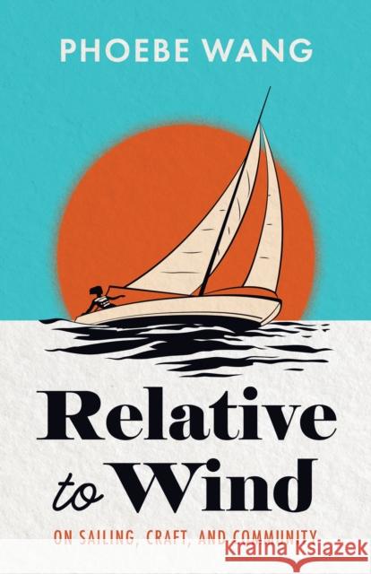 Relative to Wind: On Sailing, Craft, and Community Phoebe Wang 9781738009824 Assembly Press