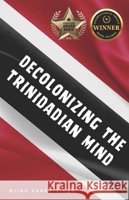 Decolonizing the Trinidadian Mind Brian Sankarsingh 9781738041985 Sankarsingh-Gonsalves Productions