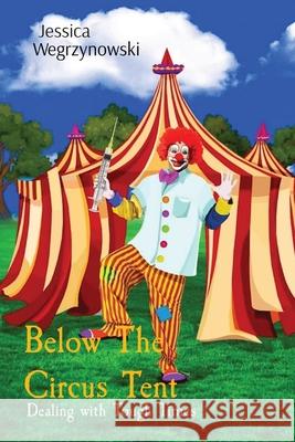 Below The Circus Tent: Dealing with Tough Times Jessica Anna Wegrzynowski Thomas Cetnarowski 9781738060108 Jessica Wegrzynowski