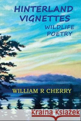 Hinterland Vignettes: Wildlife Poetry William R. Cherry 9781738065509