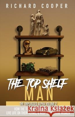 The Top Shelf Man: How the top 5% of men build wealth, live life on their terms, & keep high-value women Richard Cooper Steve Fro 9781738085958