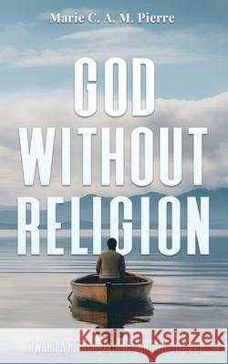 God Without Religion Marie C. a. M. Pierre 9781738163281 Celestial Guide Publications