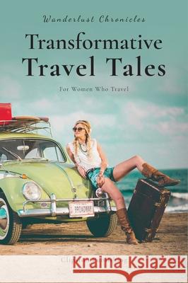Wanderlust Chronicles: Transformative Travel Tales Teena Clipston Agathe Daae-Qvale Arlene Laskey 9781738170555 Clipston Publishing