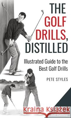 The Golf Drills, Distilled: Illustrated Guide to the Best Golf Drills Pete Styles 9781738170647 Golf Distillery