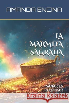 La Marmita Sagrada: Sanar es Recordar Amanda Encina 9781738196869 Independently Published